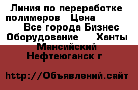 Линия по переработке полимеров › Цена ­ 2 000 000 - Все города Бизнес » Оборудование   . Ханты-Мансийский,Нефтеюганск г.